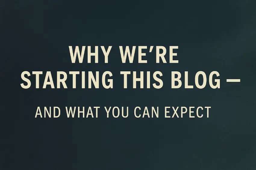 Why We’re Starting This Blog — And What You Can Expect